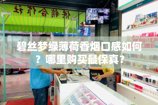 碧丝梦绿薄荷香烟口感如何？哪里购买最保真？